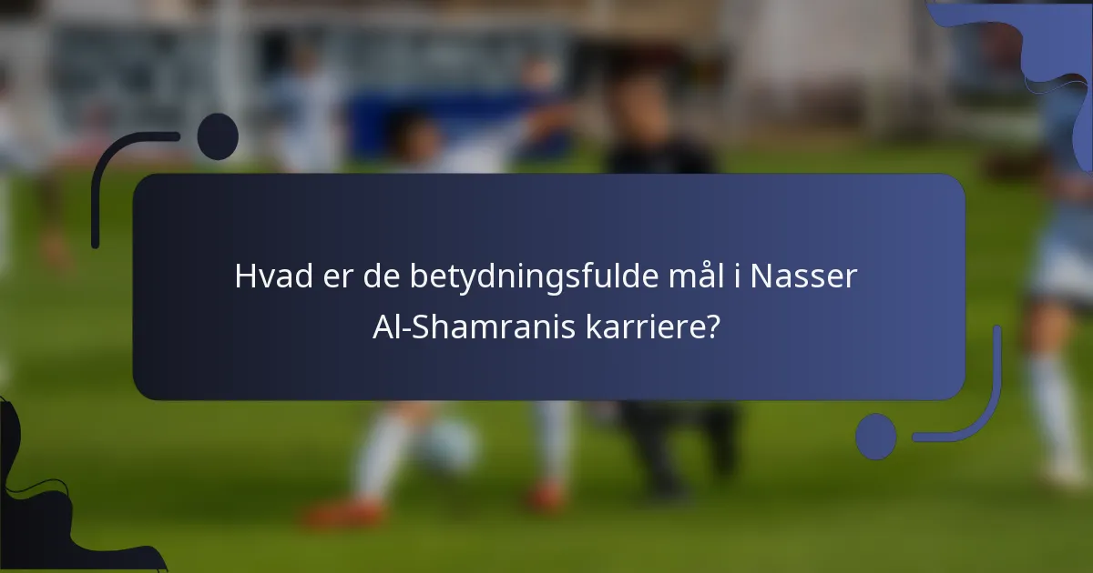 Hvad er de betydningsfulde mål i Nasser Al-Shamranis karriere?