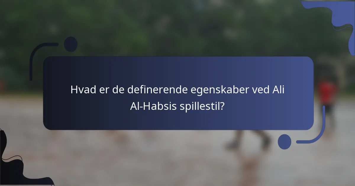 Hvad er de definerende egenskaber ved Ali Al-Habsis spillestil?