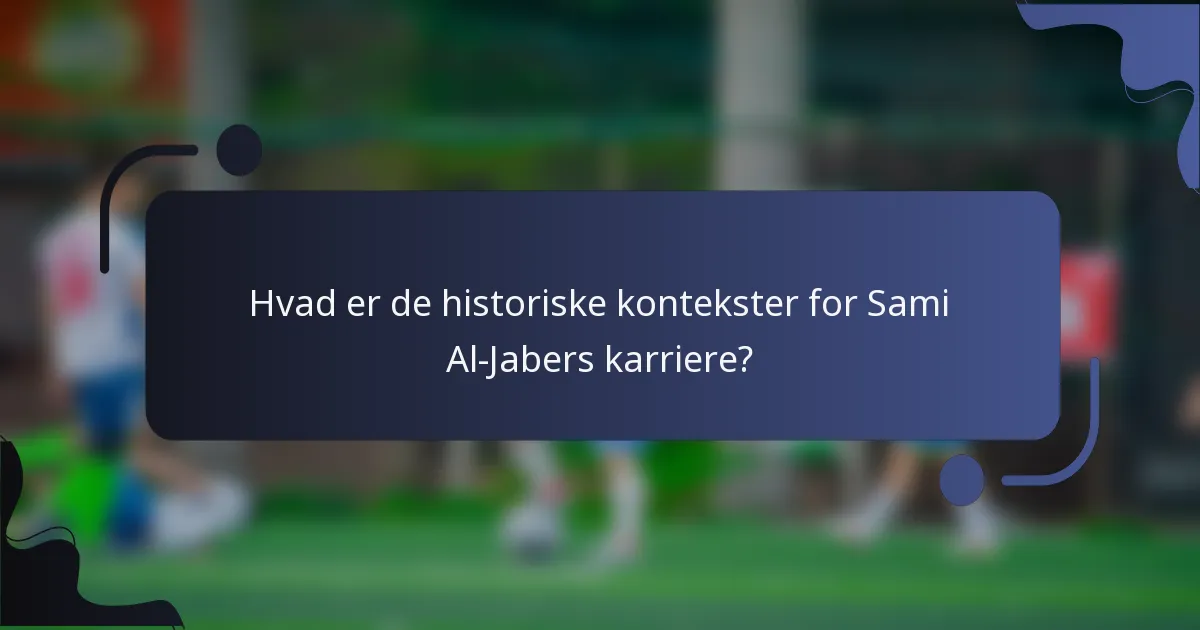 Hvad er de historiske kontekster for Sami Al-Jabers karriere?