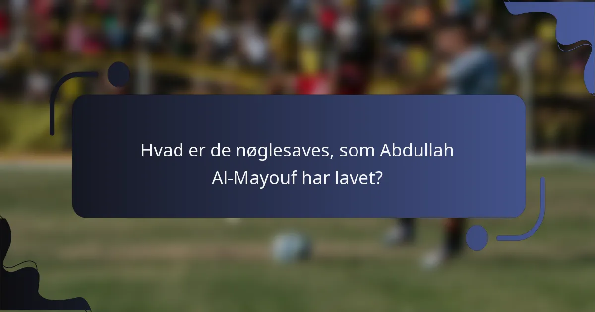 Hvad er de nøglesaves, som Abdullah Al-Mayouf har lavet?
