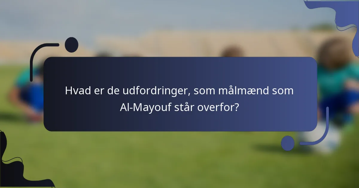 Hvad er de udfordringer, som målmænd som Al-Mayouf står overfor?