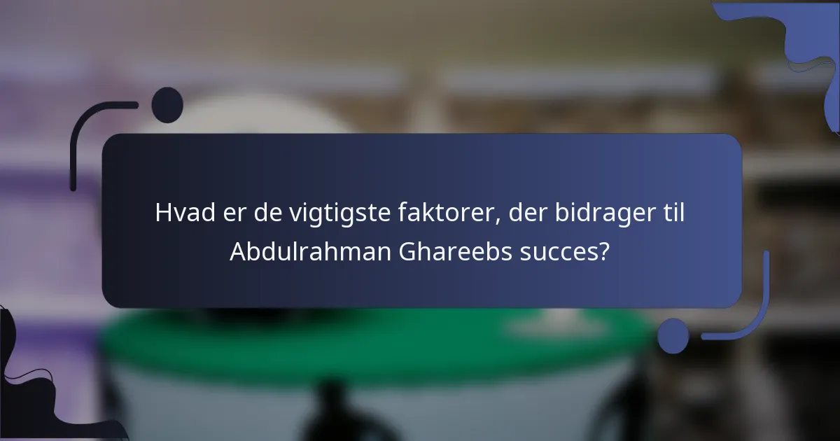 Hvad er de vigtigste faktorer, der bidrager til Abdulrahman Ghareebs succes?