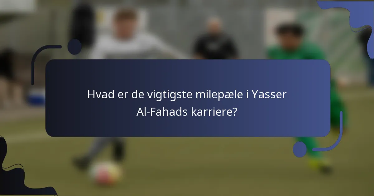 Hvad er de vigtigste milepæle i Yasser Al-Fahads karriere?