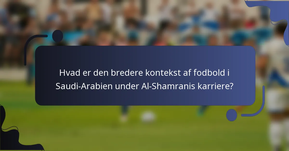 Hvad er den bredere kontekst af fodbold i Saudi-Arabien under Al-Shamranis karriere?