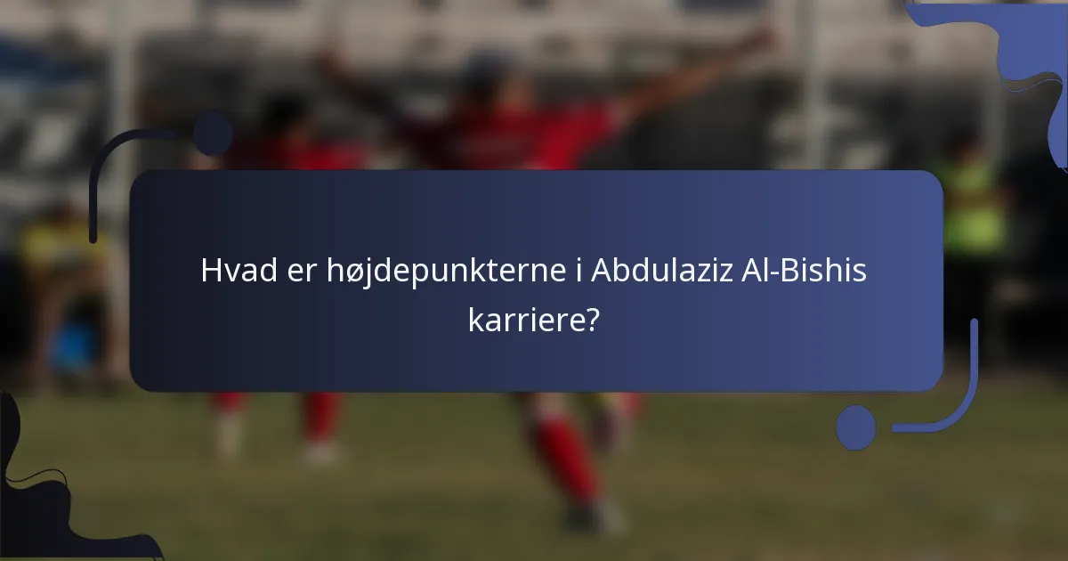 Hvad er højdepunkterne i Abdulaziz Al-Bishis karriere?