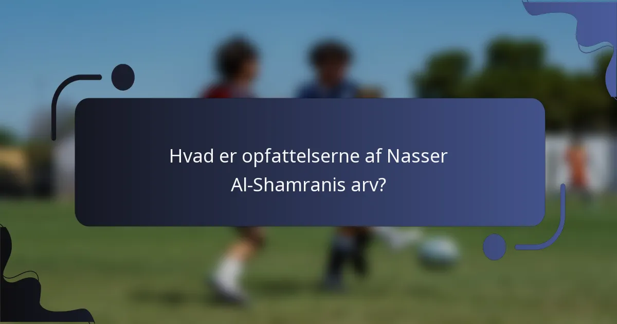 Hvad er opfattelserne af Nasser Al-Shamranis arv?