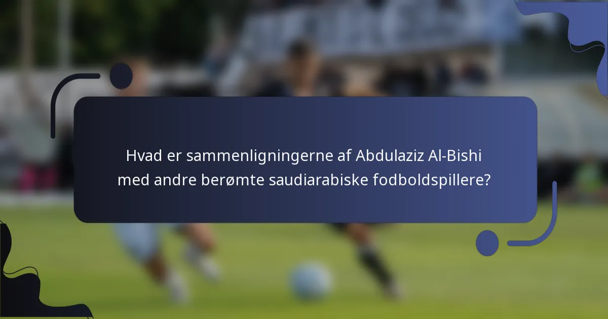Hvad er sammenligningerne af Abdulaziz Al-Bishi med andre berømte saudiarabiske fodboldspillere?