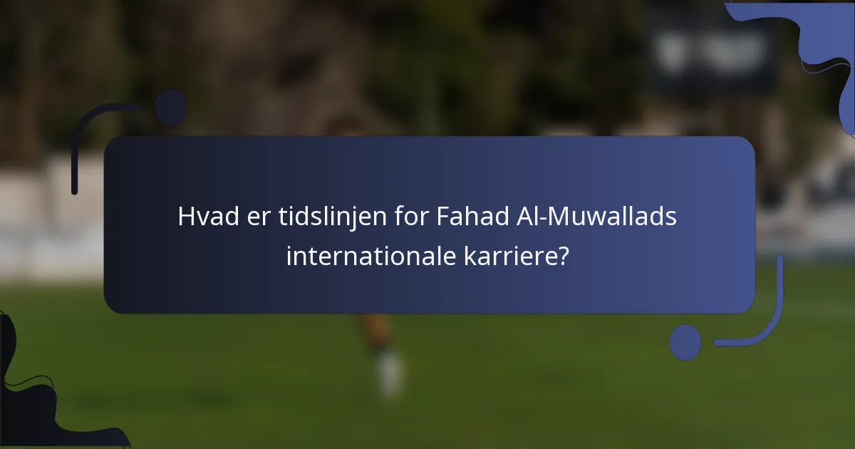 Hvad er tidslinjen for Fahad Al-Muwallads internationale karriere?