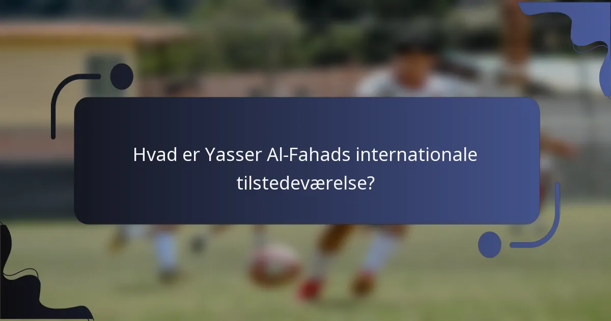 Hvad er Yasser Al-Fahads internationale tilstedeværelse?