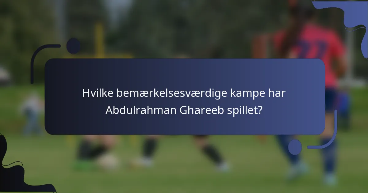 Hvilke bemærkelsesværdige kampe har Abdulrahman Ghareeb spillet?