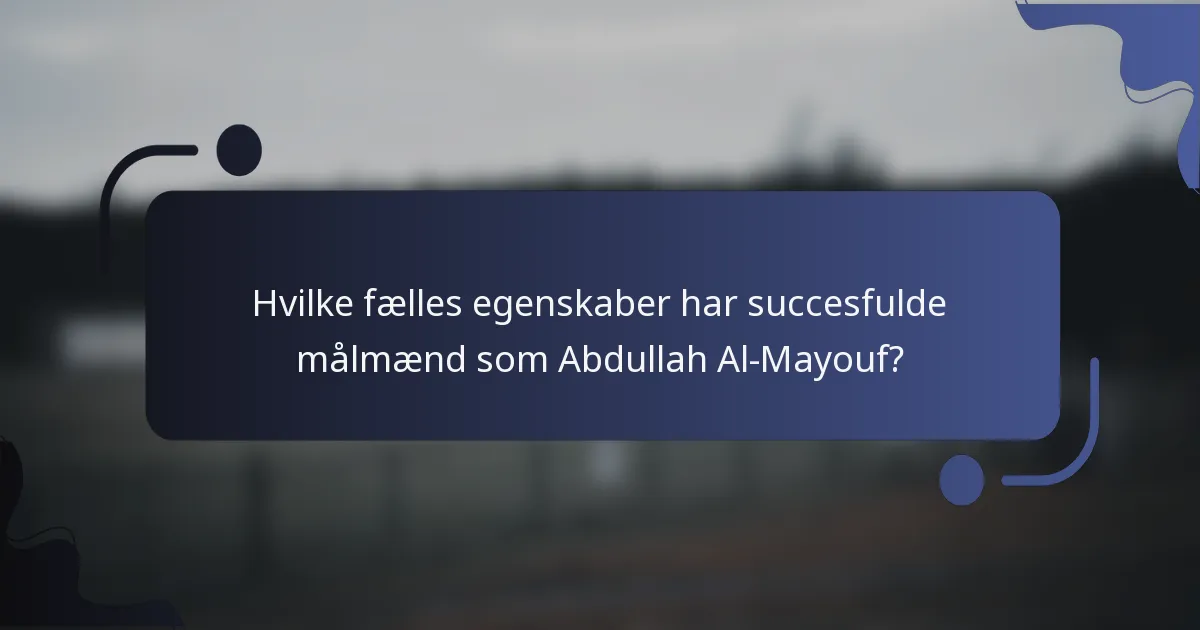 Hvilke fælles egenskaber har succesfulde målmænd som Abdullah Al-Mayouf?