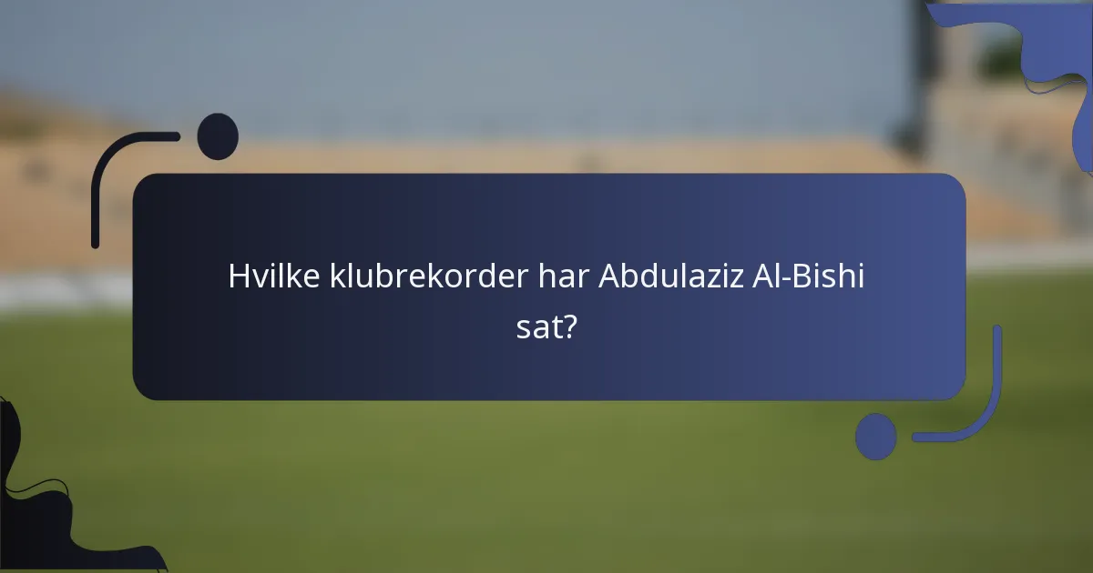 Hvilke klubrekorder har Abdulaziz Al-Bishi sat?