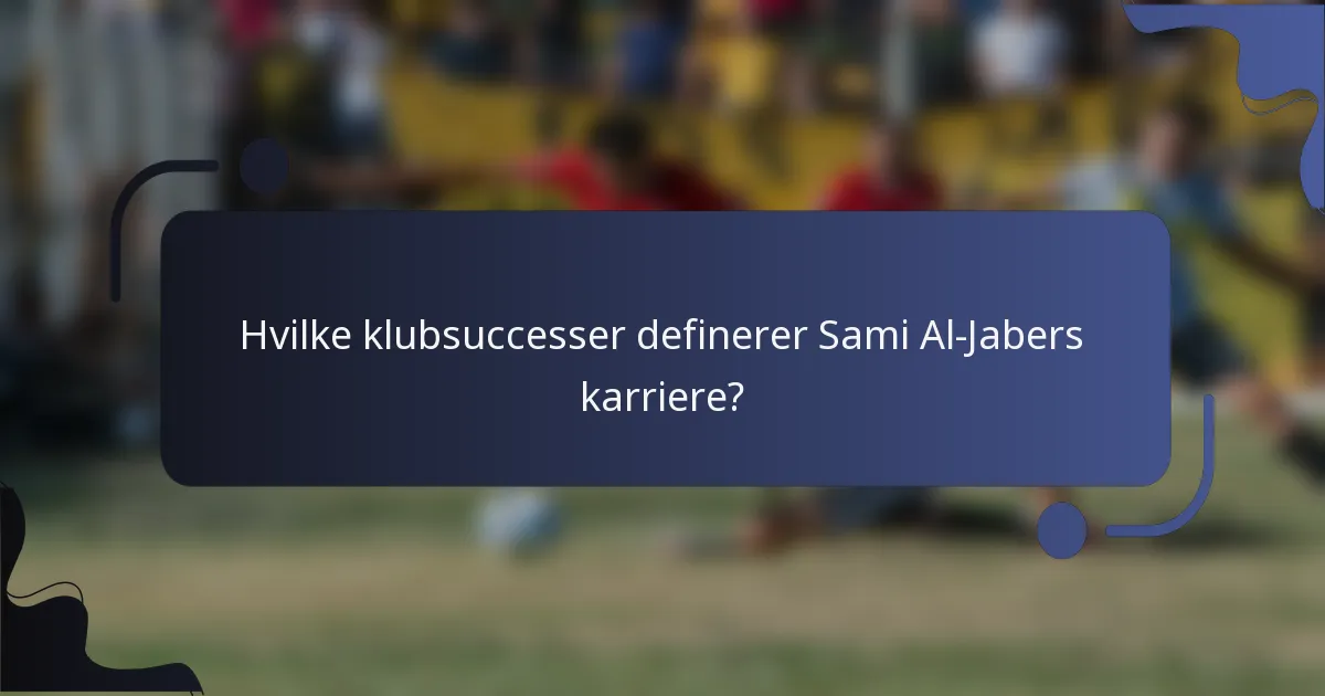 Hvilke klubsuccesser definerer Sami Al-Jabers karriere?