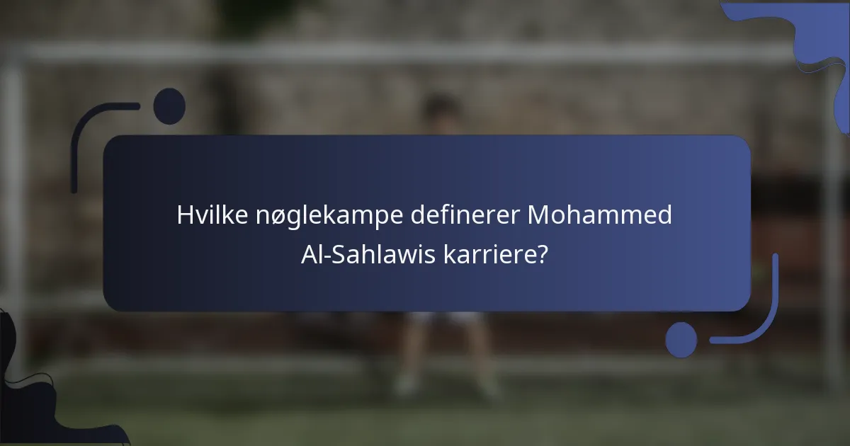 Hvilke nøglekampe definerer Mohammed Al-Sahlawis karriere?