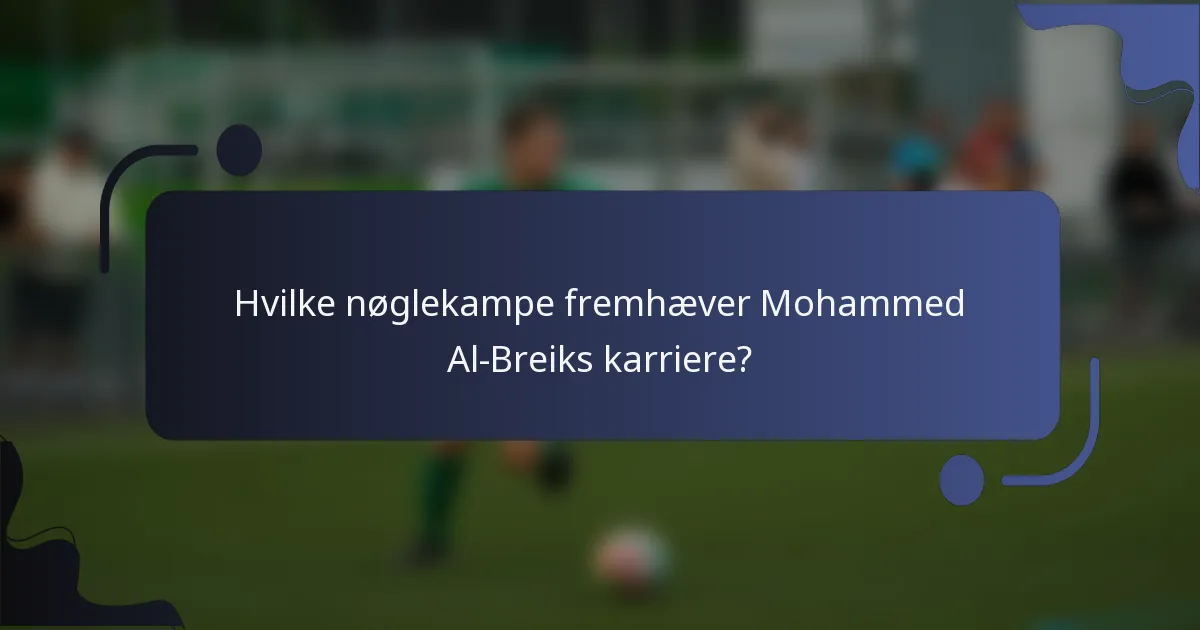 Hvilke nøglekampe fremhæver Mohammed Al-Breiks karriere?