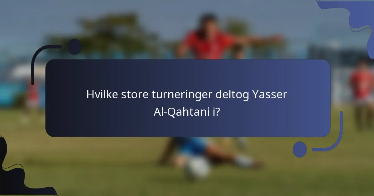 Hvilke store turneringer deltog Yasser Al-Qahtani i?