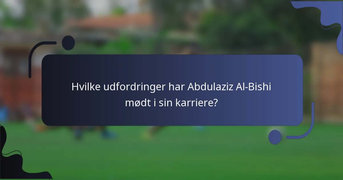 Hvilke udfordringer har Abdulaziz Al-Bishi mødt i sin karriere?