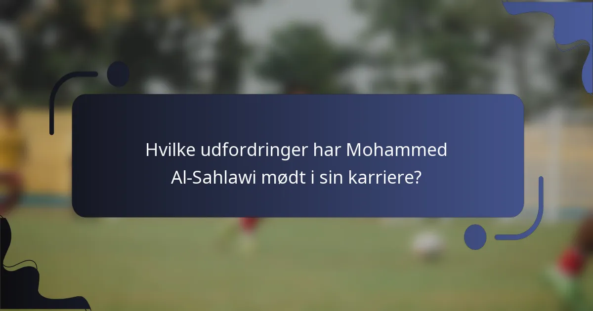 Hvilke udfordringer har Mohammed Al-Sahlawi mødt i sin karriere?