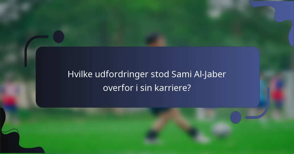 Hvilke udfordringer stod Sami Al-Jaber overfor i sin karriere?