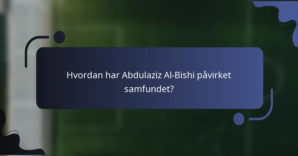 Hvordan har Abdulaziz Al-Bishi påvirket samfundet?