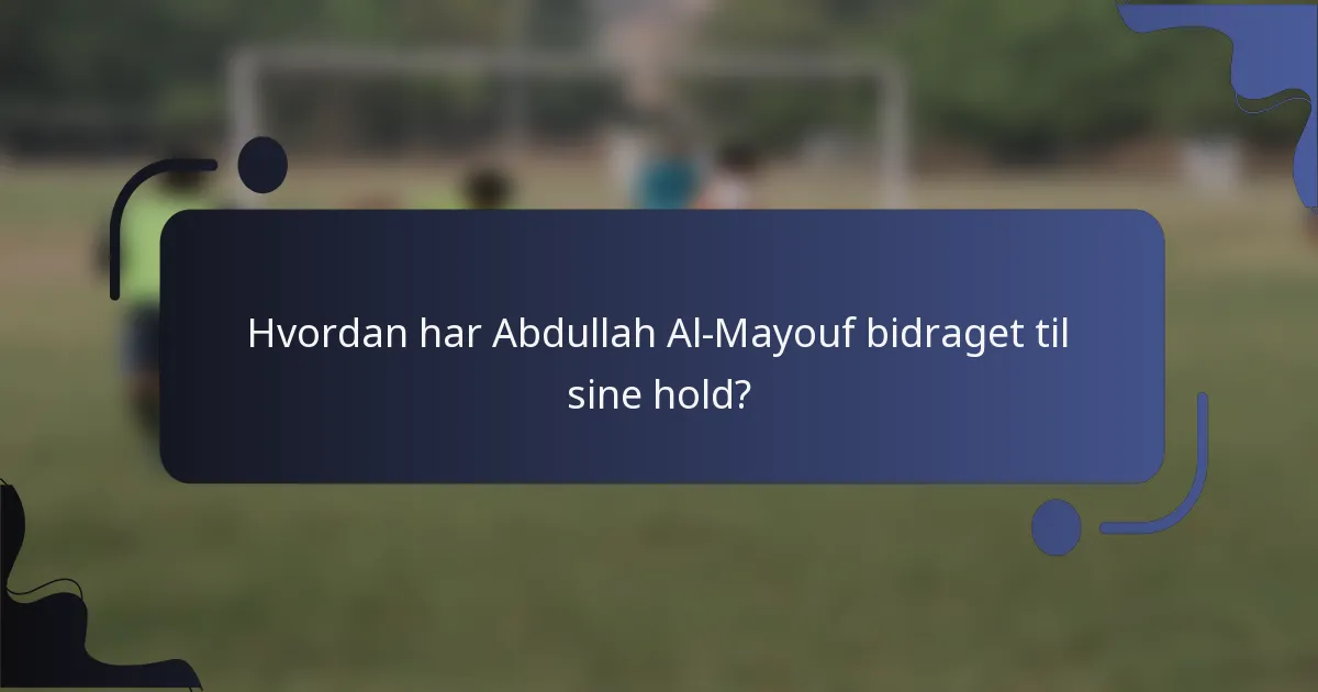 Hvordan har Abdullah Al-Mayouf bidraget til sine hold?