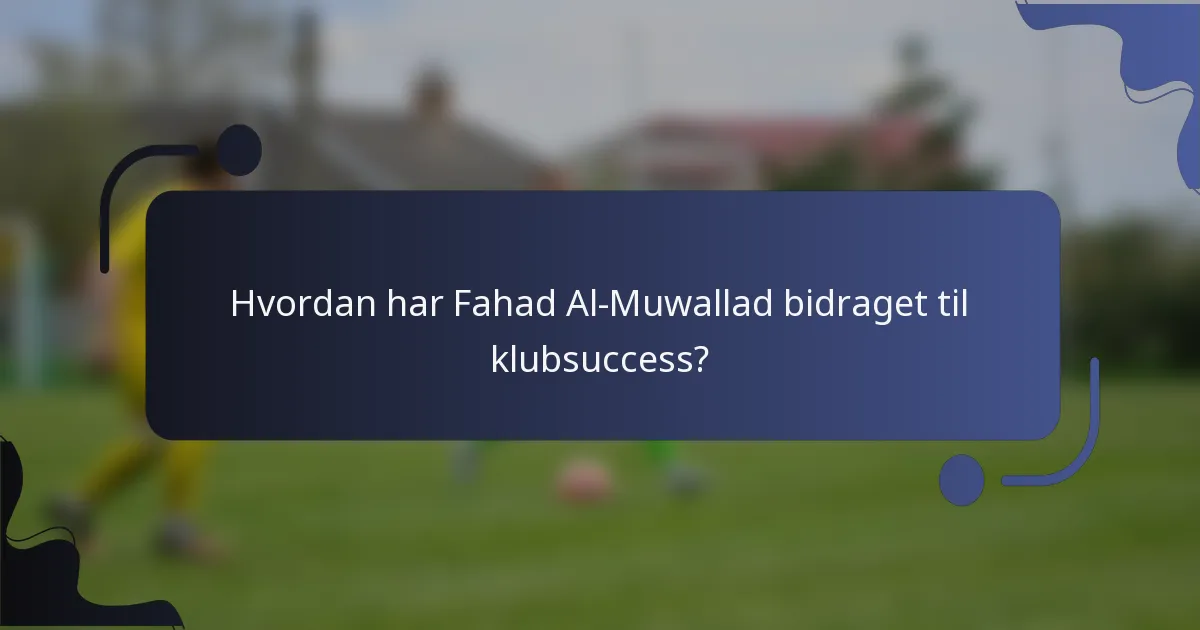 Hvordan har Fahad Al-Muwallad bidraget til klubsuccess?