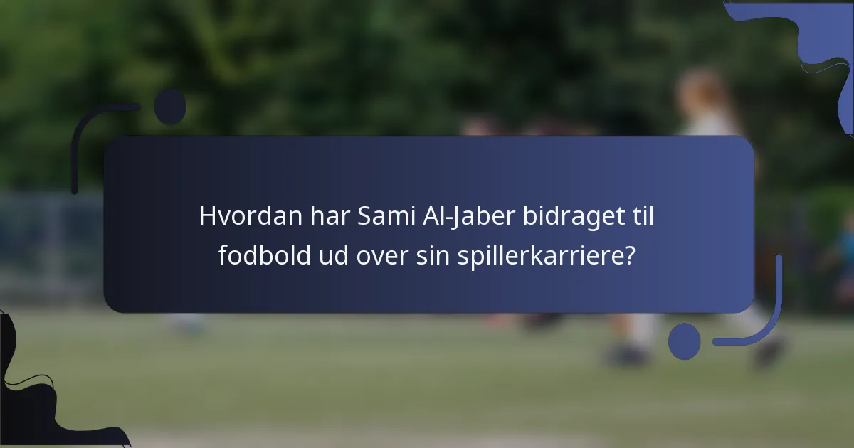Hvordan har Sami Al-Jaber bidraget til fodbold ud over sin spillerkarriere?