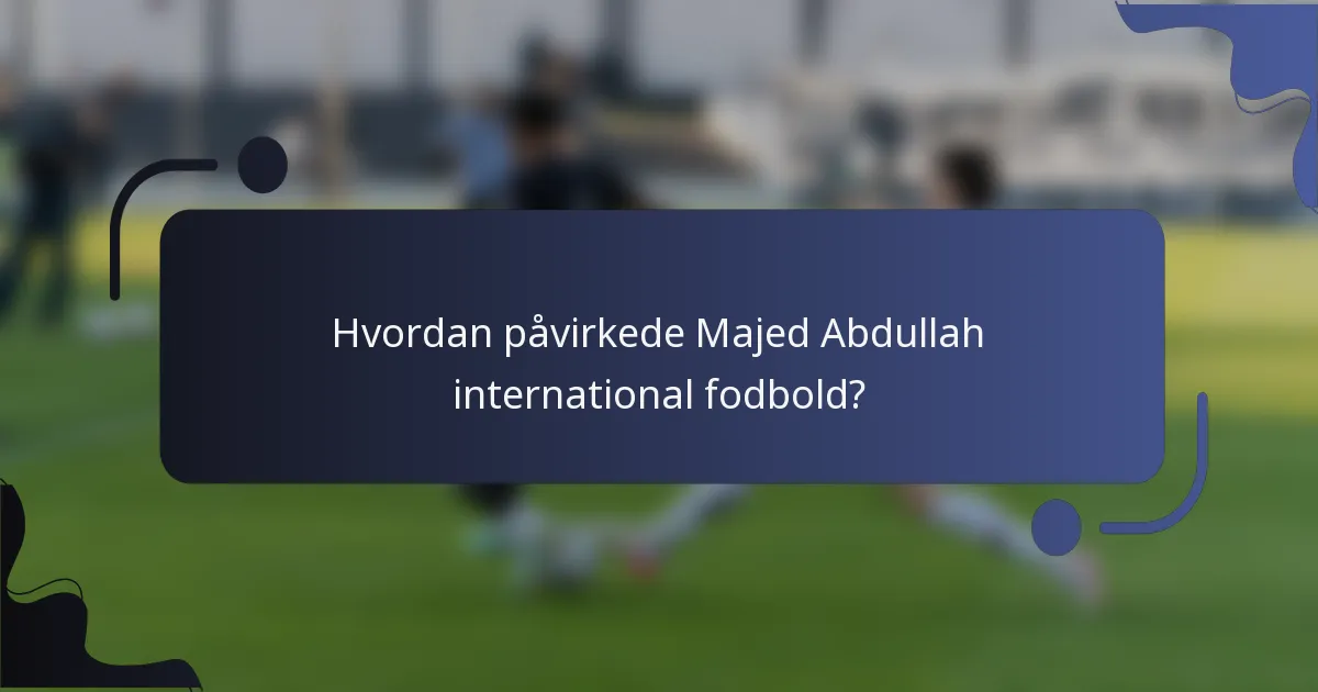 Hvordan påvirkede Majed Abdullah international fodbold?