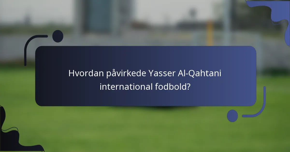 Hvordan påvirkede Yasser Al-Qahtani international fodbold?