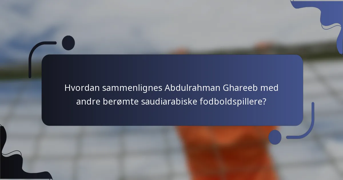 Hvordan sammenlignes Abdulrahman Ghareeb med andre berømte saudiarabiske fodboldspillere?