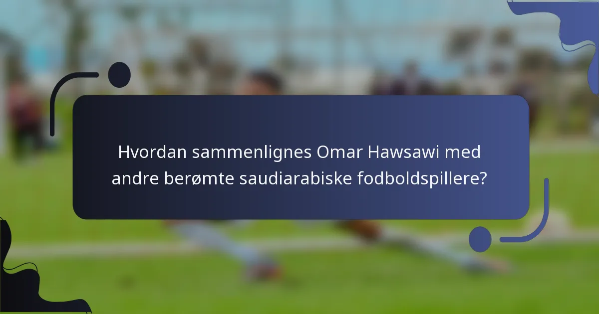 Hvordan sammenlignes Omar Hawsawi med andre berømte saudiarabiske fodboldspillere?