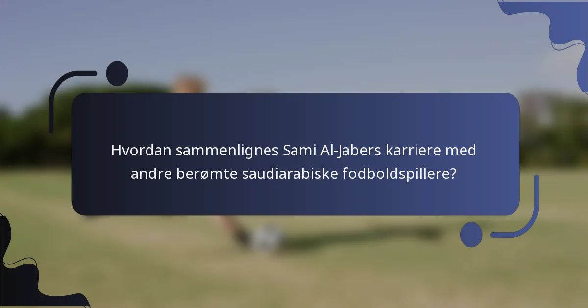 Hvordan sammenlignes Sami Al-Jabers karriere med andre berømte saudiarabiske fodboldspillere?