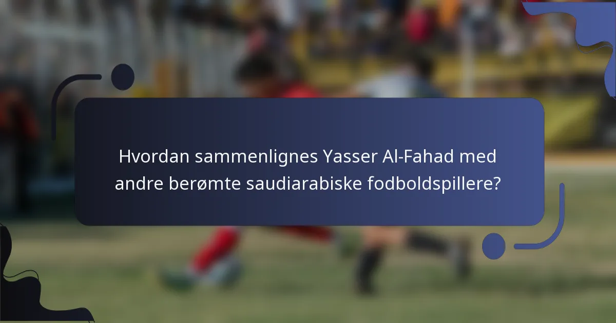 Hvordan sammenlignes Yasser Al-Fahad med andre berømte saudiarabiske fodboldspillere?