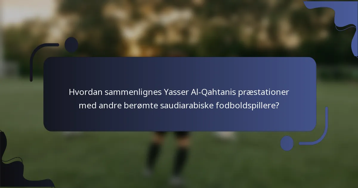 Hvordan sammenlignes Yasser Al-Qahtanis præstationer med andre berømte saudiarabiske fodboldspillere?